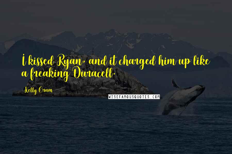 Kelly Oram Quotes: I kissed Ryan, and it charged him up like a freaking Duracell.