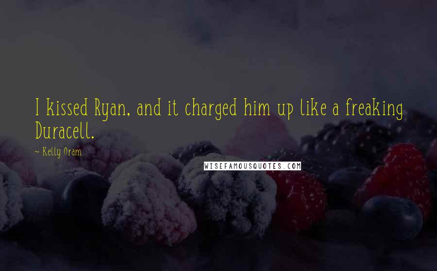 Kelly Oram Quotes: I kissed Ryan, and it charged him up like a freaking Duracell.