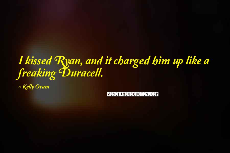 Kelly Oram Quotes: I kissed Ryan, and it charged him up like a freaking Duracell.