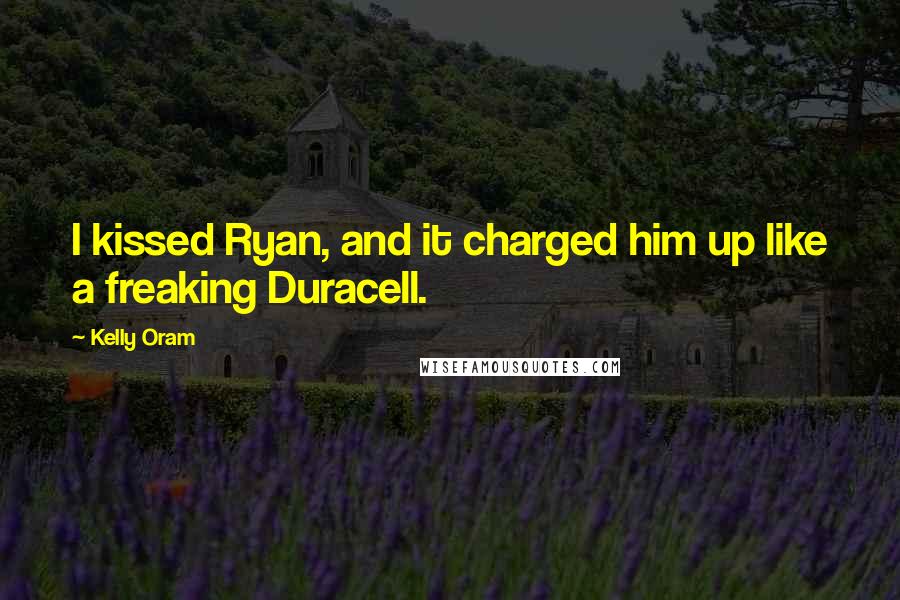 Kelly Oram Quotes: I kissed Ryan, and it charged him up like a freaking Duracell.