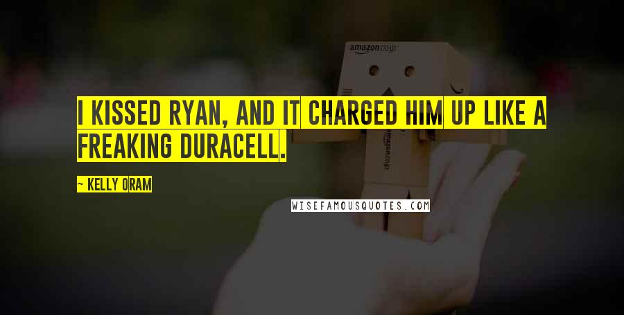 Kelly Oram Quotes: I kissed Ryan, and it charged him up like a freaking Duracell.