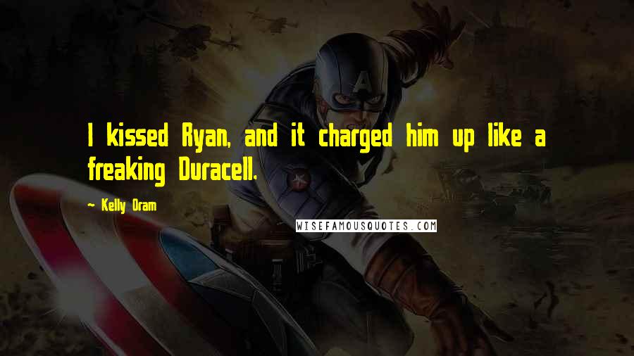 Kelly Oram Quotes: I kissed Ryan, and it charged him up like a freaking Duracell.