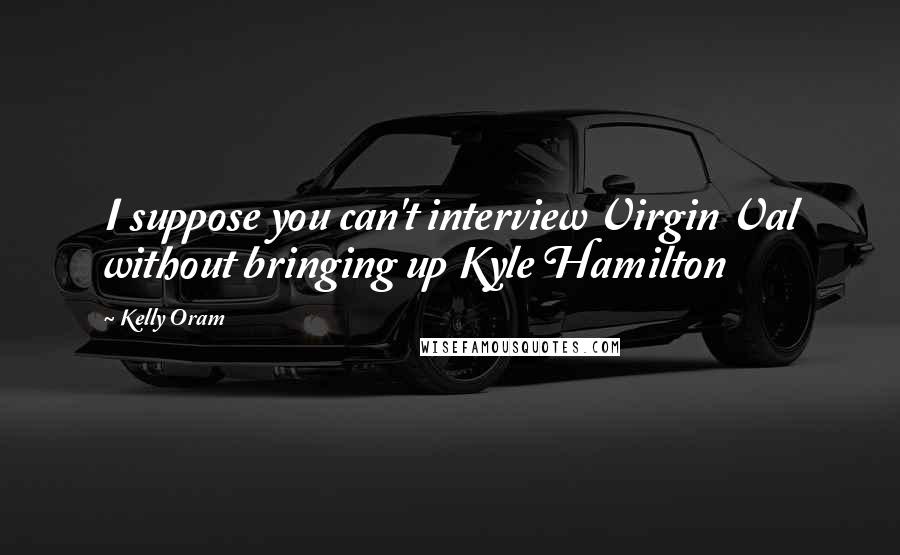 Kelly Oram Quotes: I suppose you can't interview Virgin Val without bringing up Kyle Hamilton