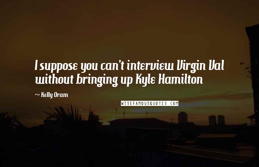 Kelly Oram Quotes: I suppose you can't interview Virgin Val without bringing up Kyle Hamilton