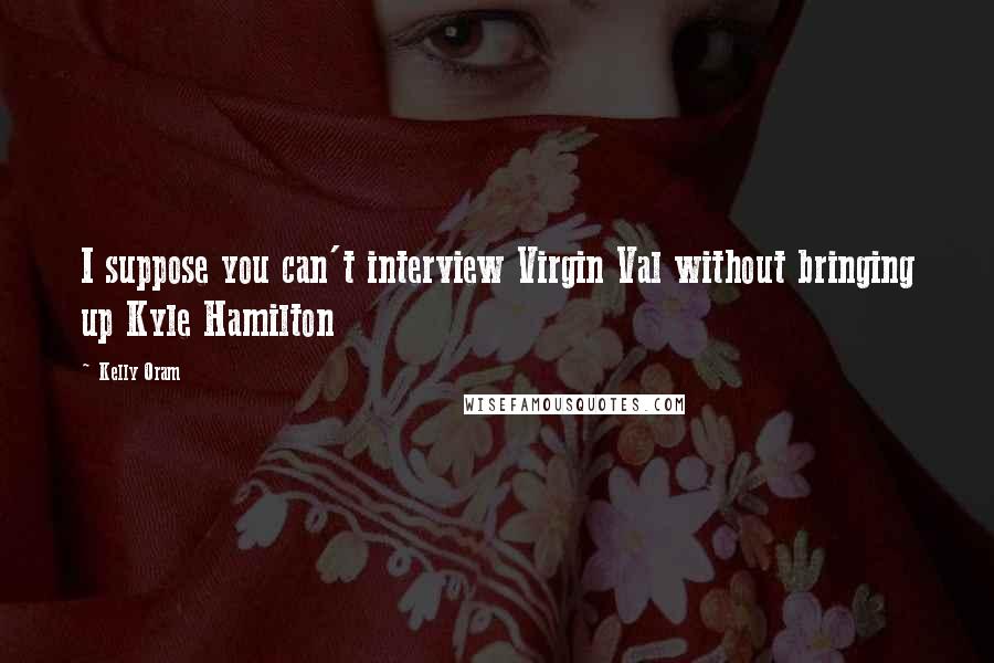 Kelly Oram Quotes: I suppose you can't interview Virgin Val without bringing up Kyle Hamilton