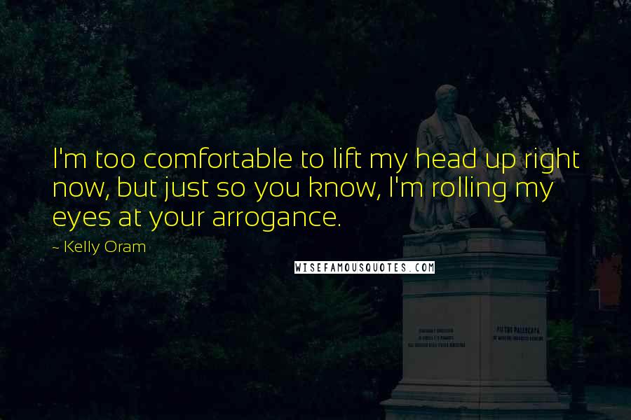 Kelly Oram Quotes: I'm too comfortable to lift my head up right now, but just so you know, I'm rolling my eyes at your arrogance.