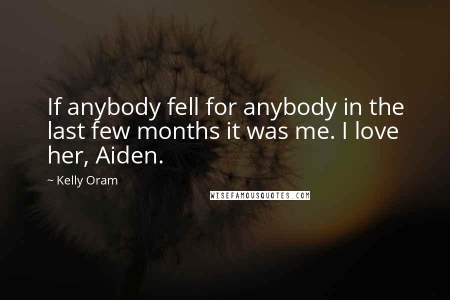 Kelly Oram Quotes: If anybody fell for anybody in the last few months it was me. I love her, Aiden.