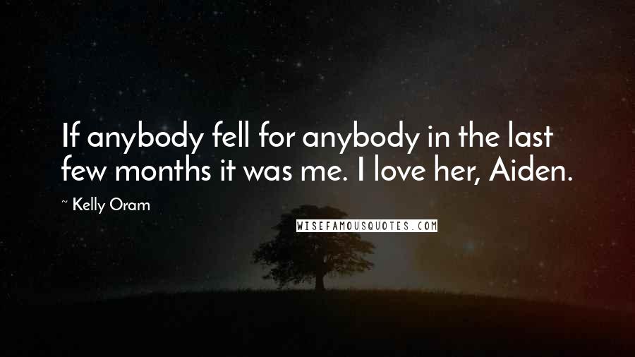 Kelly Oram Quotes: If anybody fell for anybody in the last few months it was me. I love her, Aiden.