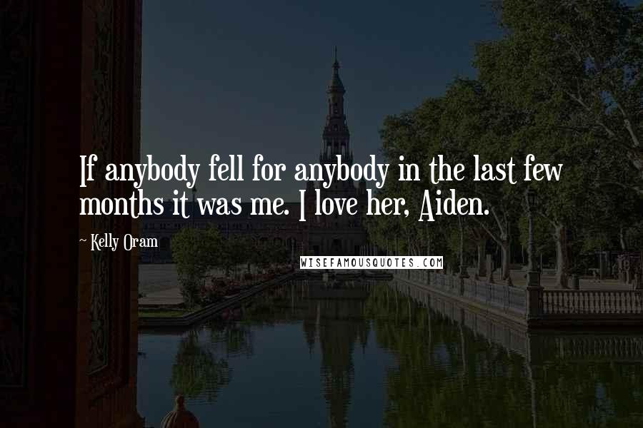 Kelly Oram Quotes: If anybody fell for anybody in the last few months it was me. I love her, Aiden.