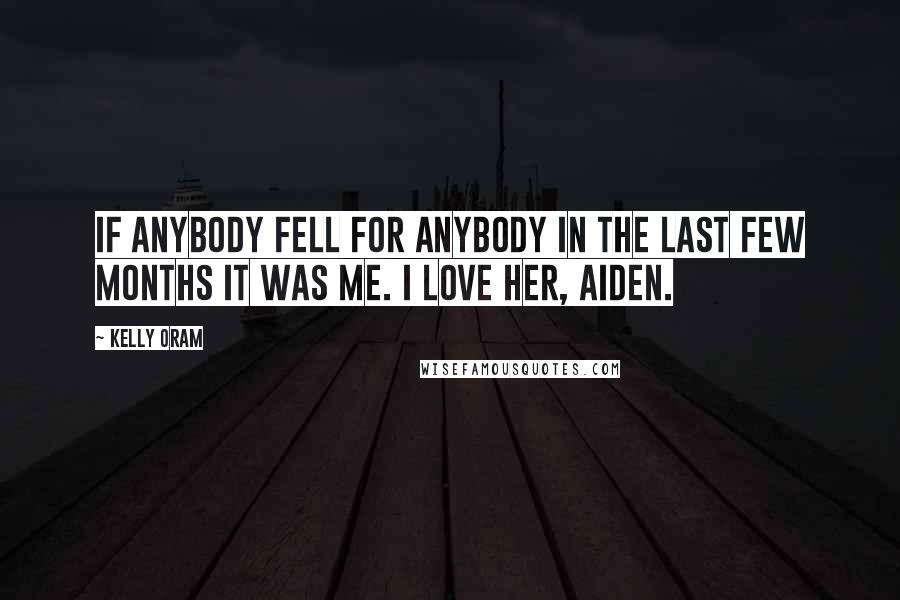 Kelly Oram Quotes: If anybody fell for anybody in the last few months it was me. I love her, Aiden.