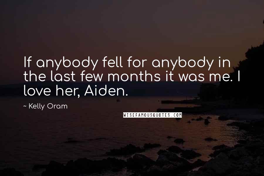 Kelly Oram Quotes: If anybody fell for anybody in the last few months it was me. I love her, Aiden.