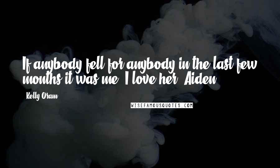 Kelly Oram Quotes: If anybody fell for anybody in the last few months it was me. I love her, Aiden.