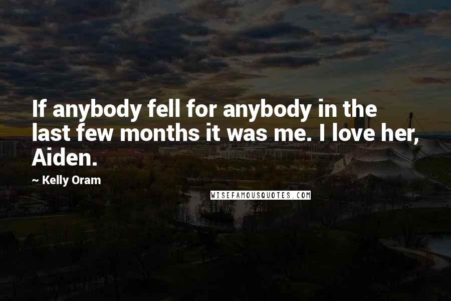 Kelly Oram Quotes: If anybody fell for anybody in the last few months it was me. I love her, Aiden.