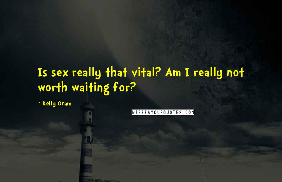 Kelly Oram Quotes: Is sex really that vital? Am I really not worth waiting for?