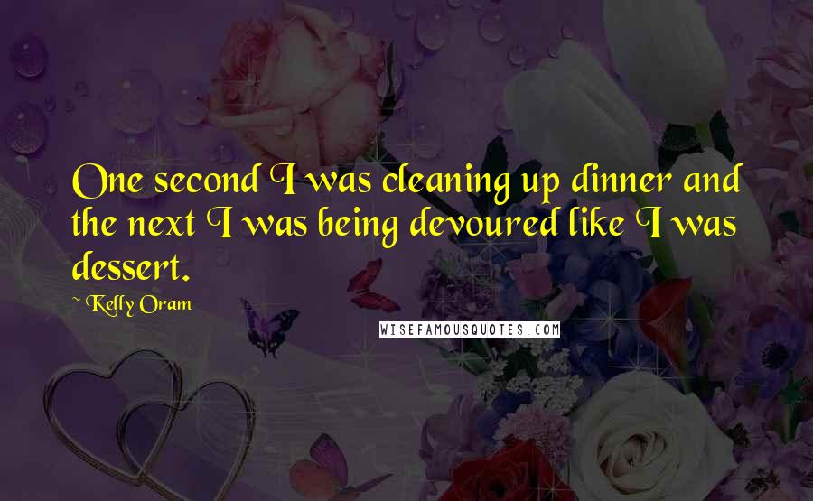 Kelly Oram Quotes: One second I was cleaning up dinner and the next I was being devoured like I was dessert.