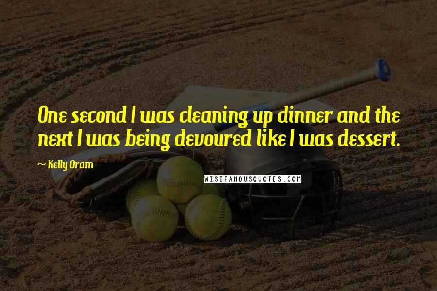 Kelly Oram Quotes: One second I was cleaning up dinner and the next I was being devoured like I was dessert.