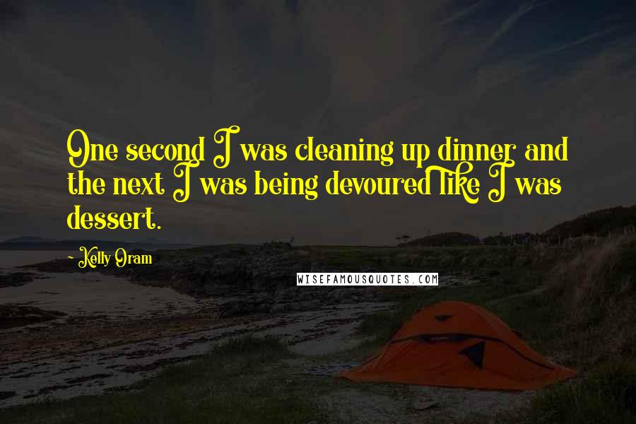 Kelly Oram Quotes: One second I was cleaning up dinner and the next I was being devoured like I was dessert.