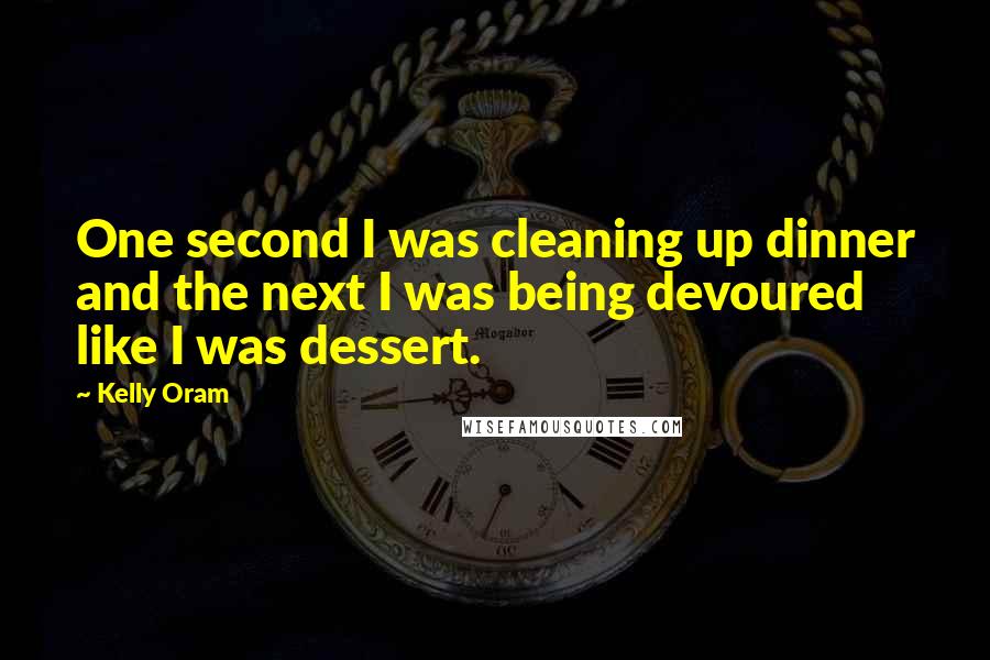 Kelly Oram Quotes: One second I was cleaning up dinner and the next I was being devoured like I was dessert.