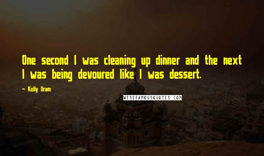 Kelly Oram Quotes: One second I was cleaning up dinner and the next I was being devoured like I was dessert.