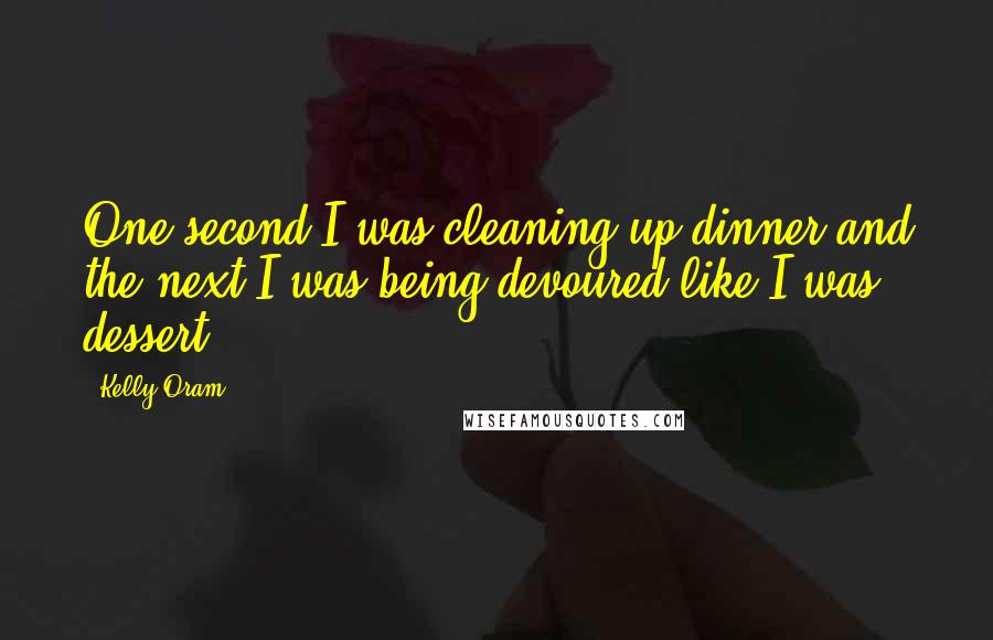 Kelly Oram Quotes: One second I was cleaning up dinner and the next I was being devoured like I was dessert.