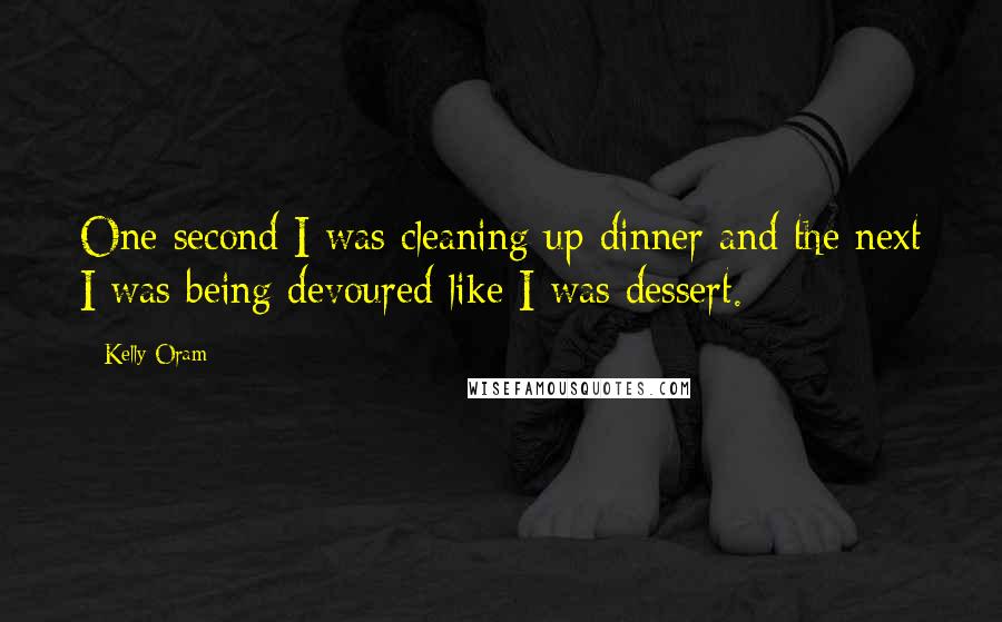 Kelly Oram Quotes: One second I was cleaning up dinner and the next I was being devoured like I was dessert.