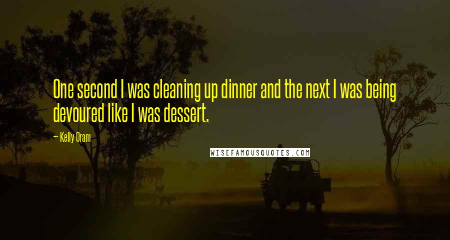 Kelly Oram Quotes: One second I was cleaning up dinner and the next I was being devoured like I was dessert.