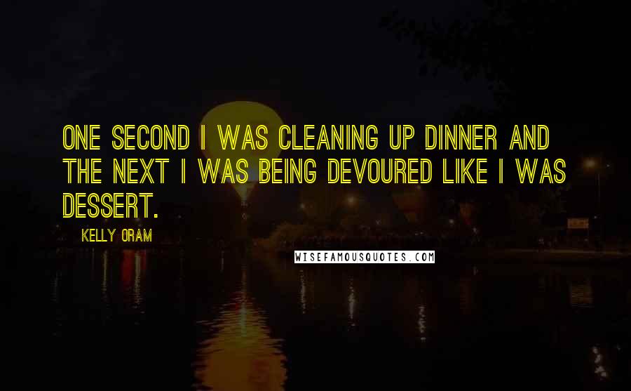 Kelly Oram Quotes: One second I was cleaning up dinner and the next I was being devoured like I was dessert.