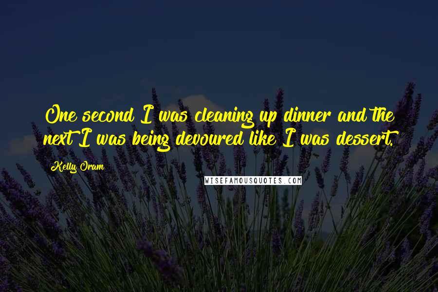 Kelly Oram Quotes: One second I was cleaning up dinner and the next I was being devoured like I was dessert.