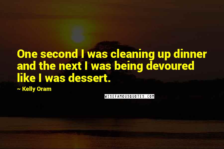 Kelly Oram Quotes: One second I was cleaning up dinner and the next I was being devoured like I was dessert.