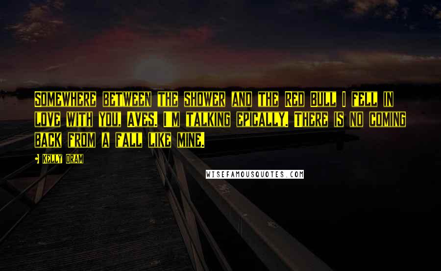Kelly Oram Quotes: Somewhere between the shower and the Red Bull I fell in love with you, Aves. I'm talking epically. There is no coming back from a fall like mine.