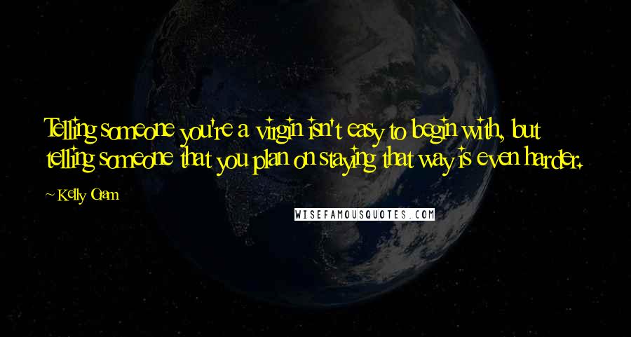 Kelly Oram Quotes: Telling someone you're a virgin isn't easy to begin with, but telling someone that you plan on staying that way is even harder.