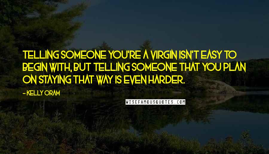 Kelly Oram Quotes: Telling someone you're a virgin isn't easy to begin with, but telling someone that you plan on staying that way is even harder.