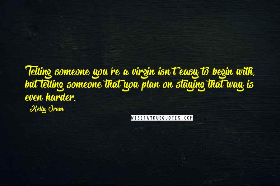 Kelly Oram Quotes: Telling someone you're a virgin isn't easy to begin with, but telling someone that you plan on staying that way is even harder.