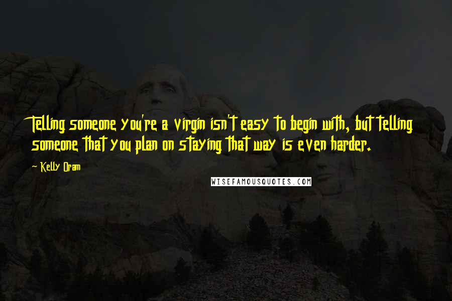 Kelly Oram Quotes: Telling someone you're a virgin isn't easy to begin with, but telling someone that you plan on staying that way is even harder.