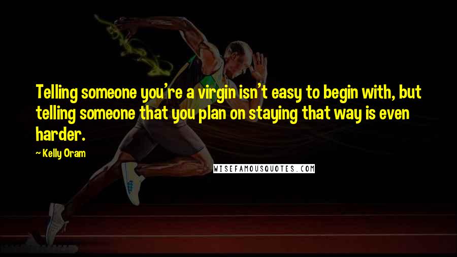 Kelly Oram Quotes: Telling someone you're a virgin isn't easy to begin with, but telling someone that you plan on staying that way is even harder.