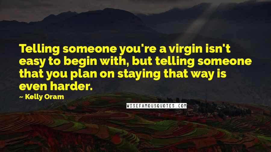 Kelly Oram Quotes: Telling someone you're a virgin isn't easy to begin with, but telling someone that you plan on staying that way is even harder.