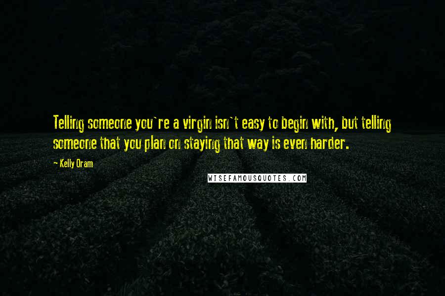 Kelly Oram Quotes: Telling someone you're a virgin isn't easy to begin with, but telling someone that you plan on staying that way is even harder.