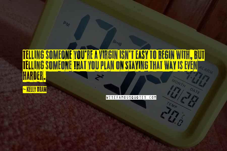 Kelly Oram Quotes: Telling someone you're a virgin isn't easy to begin with, but telling someone that you plan on staying that way is even harder.