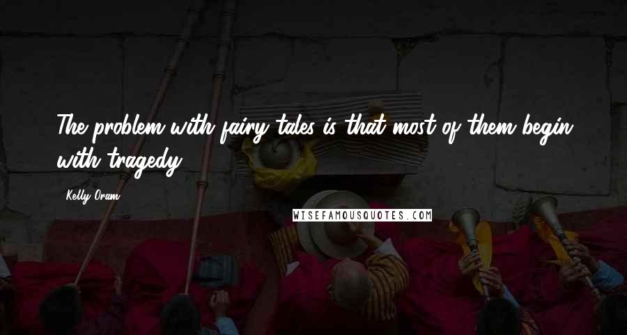 Kelly Oram Quotes: The problem with fairy tales is that most of them begin with tragedy.