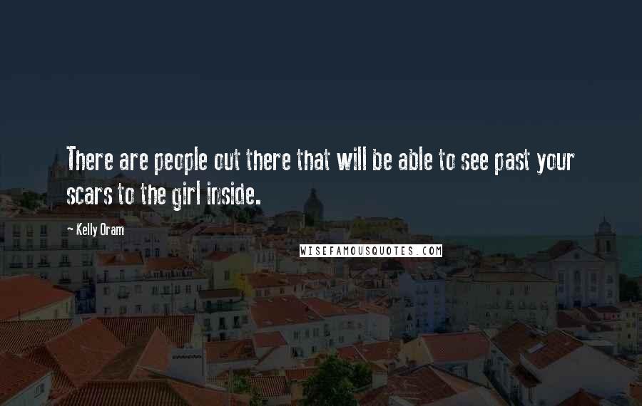 Kelly Oram Quotes: There are people out there that will be able to see past your scars to the girl inside.