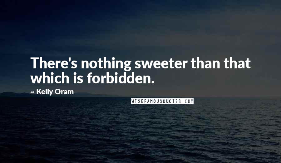 Kelly Oram Quotes: There's nothing sweeter than that which is forbidden.