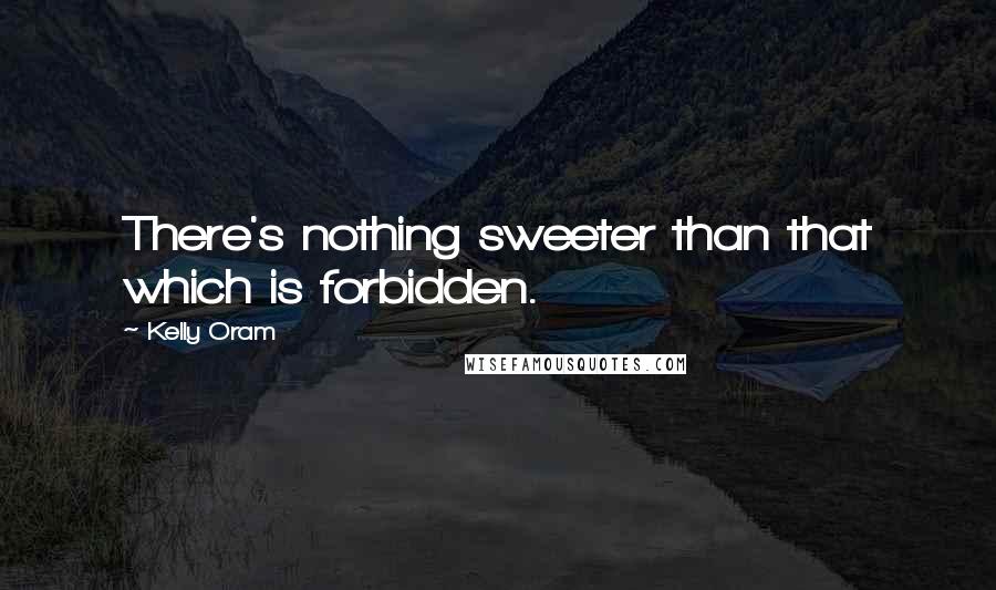 Kelly Oram Quotes: There's nothing sweeter than that which is forbidden.