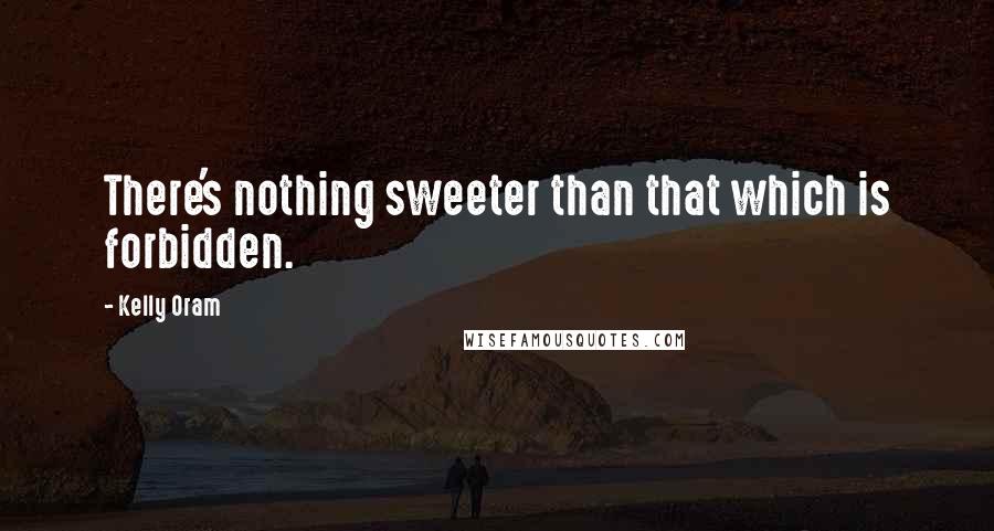 Kelly Oram Quotes: There's nothing sweeter than that which is forbidden.