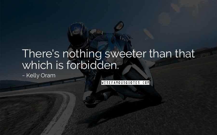 Kelly Oram Quotes: There's nothing sweeter than that which is forbidden.