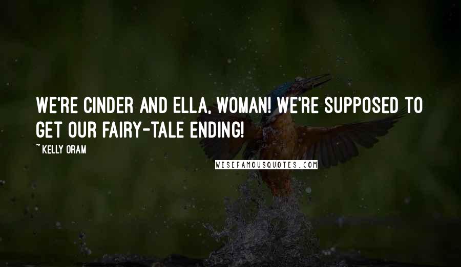 Kelly Oram Quotes: We're Cinder and Ella, woman! We're supposed to get our fairy-tale ending!