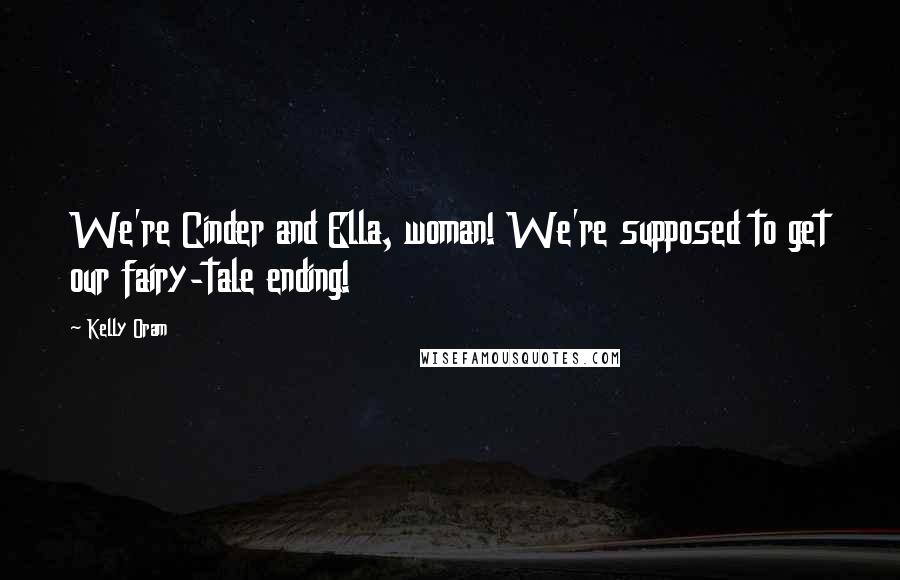 Kelly Oram Quotes: We're Cinder and Ella, woman! We're supposed to get our fairy-tale ending!