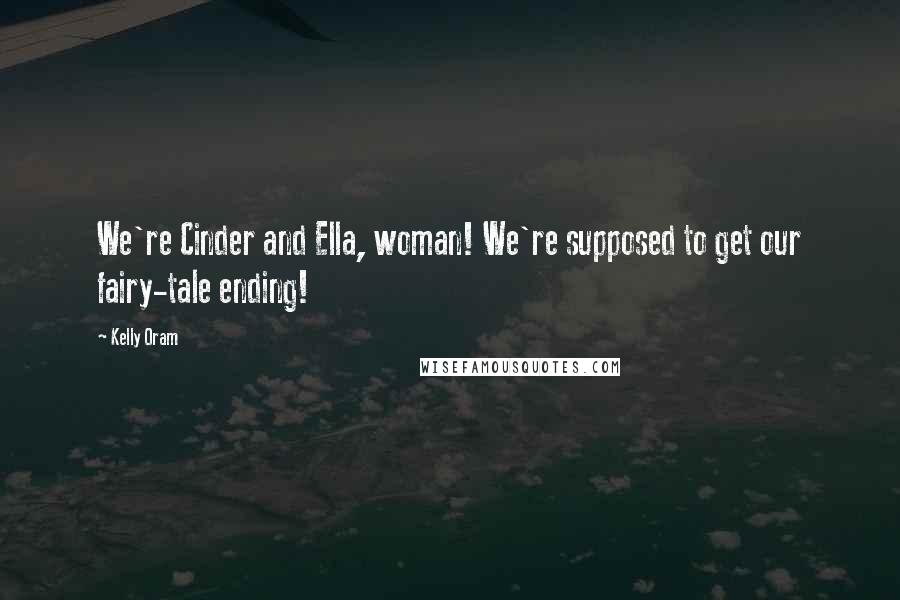 Kelly Oram Quotes: We're Cinder and Ella, woman! We're supposed to get our fairy-tale ending!