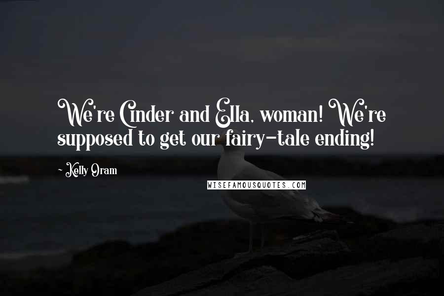 Kelly Oram Quotes: We're Cinder and Ella, woman! We're supposed to get our fairy-tale ending!