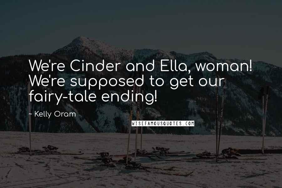 Kelly Oram Quotes: We're Cinder and Ella, woman! We're supposed to get our fairy-tale ending!