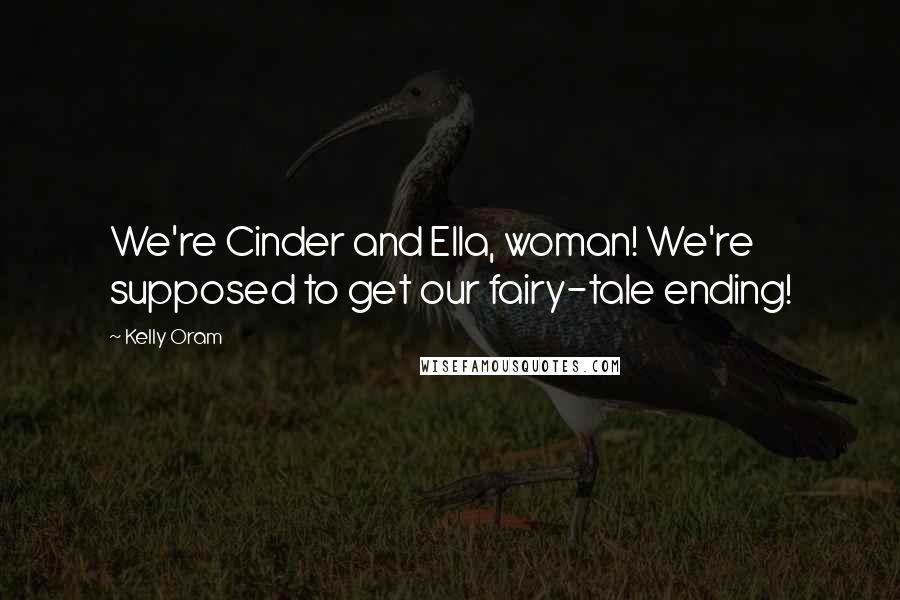 Kelly Oram Quotes: We're Cinder and Ella, woman! We're supposed to get our fairy-tale ending!